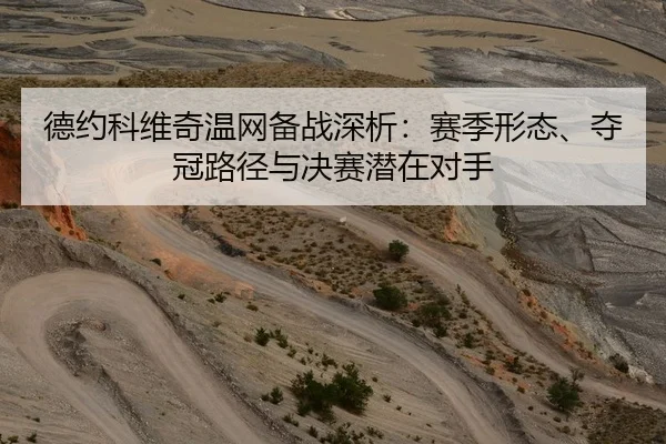 德约科维奇温网备战深析：赛季形态、夺冠路径与决赛潜在对手