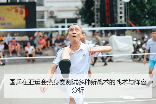 国乒在亚运会热身赛测试多种新战术的战术与阵容分析