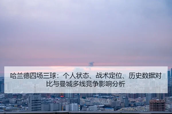 哈兰德四场三球：个人状态、战术定位、历史数据对比与曼城多线竞争影响分析