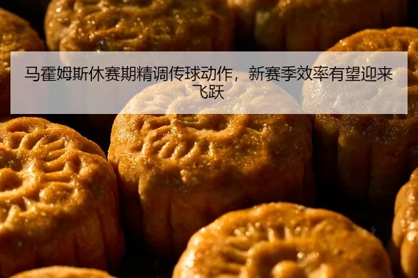 马霍姆斯休赛期精调传球动作，新赛季效率有望迎来飞跃